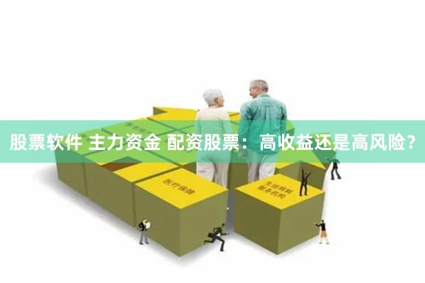 股票软件 主力资金 配资股票：高收益还是高风险？