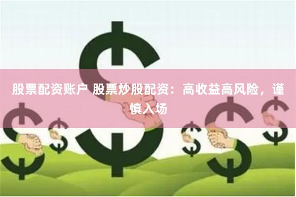 股票配资账户 股票炒股配资：高收益高风险，谨慎入场