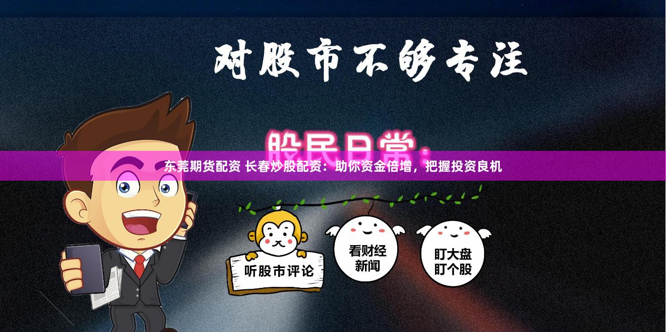 东莞期货配资 长春炒股配资：助你资金倍增，把握投资良机