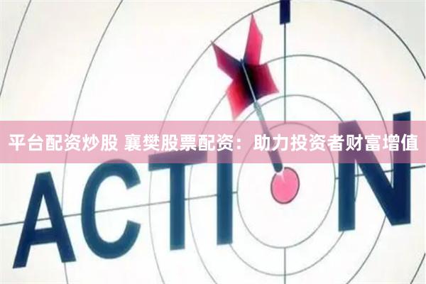 平台配资炒股 襄樊股票配资：助力投资者财富增值