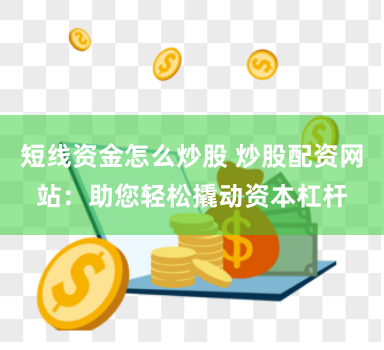 短线资金怎么炒股 炒股配资网站：助您轻松撬动资本杠杆