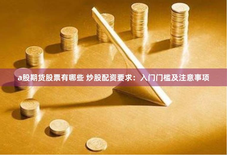 a股期货股票有哪些 炒股配资要求：入门门槛及注意事项