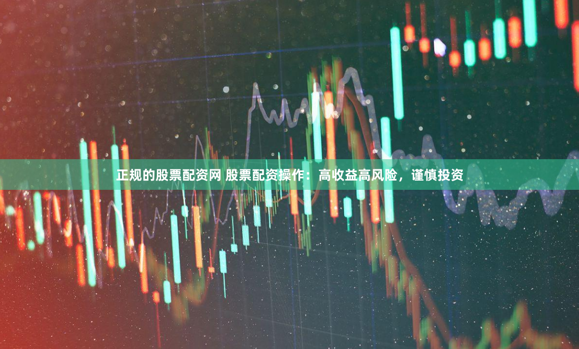 正规的股票配资网 股票配资操作：高收益高风险，谨慎投资