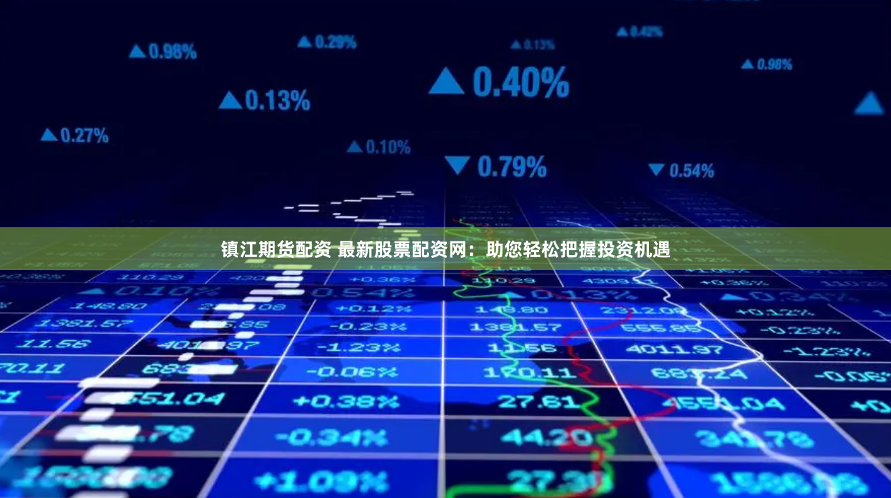 镇江期货配资 最新股票配资网：助您轻松把握投资机遇