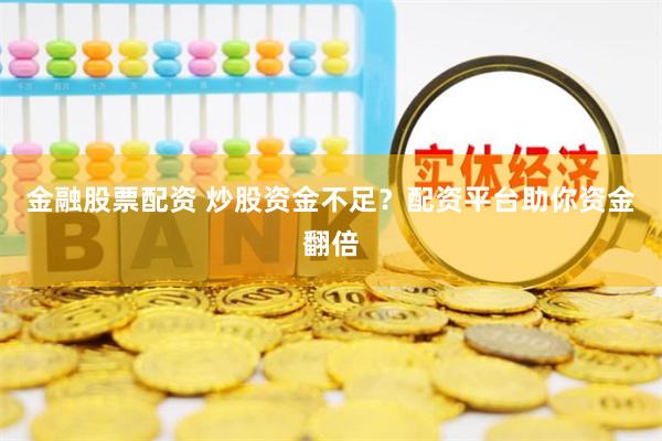 金融股票配资 炒股资金不足？配资平台助你资金翻倍