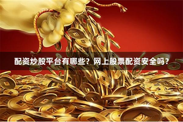 配资炒股平台有哪些？网上股票配资安全吗？