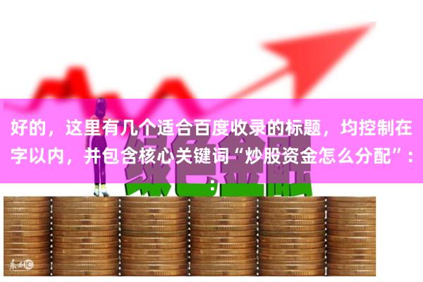 好的，这里有几个适合百度收录的标题，均控制在字以内，并包含核心关键词“炒股资金怎么分配”：