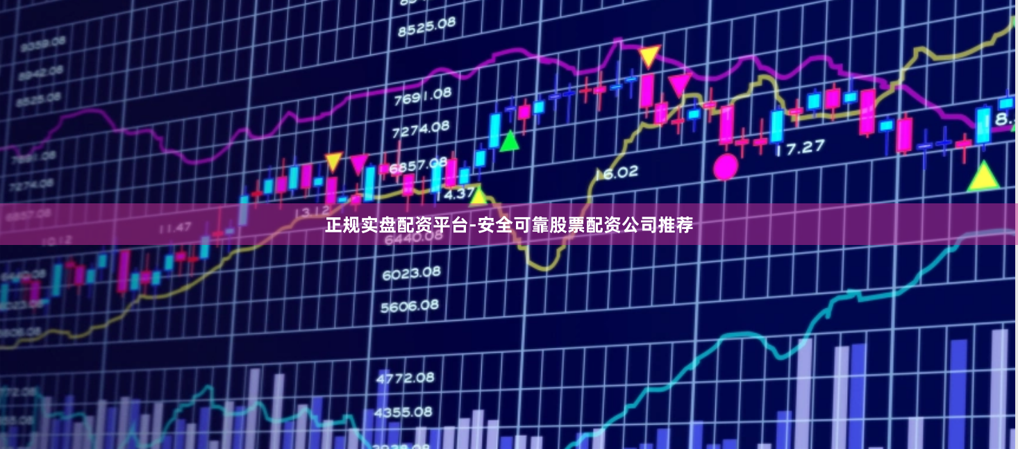 正规实盘配资平台-安全可靠股票配资公司推荐