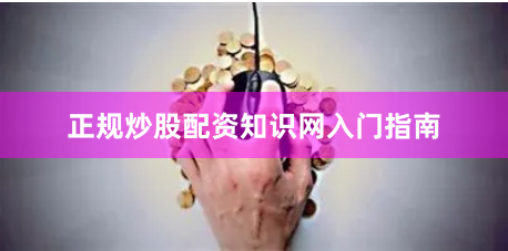 正规炒股配资知识网入门指南