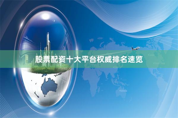 股票配资十大平台权威排名速览