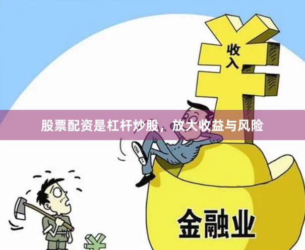 股票配资是杠杆炒股，放大收益与风险
