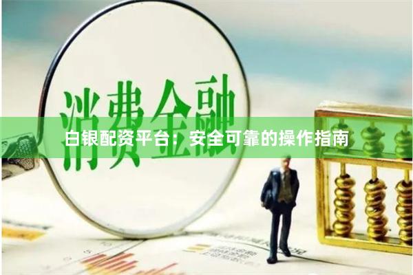 白银配资平台：安全可靠的操作指南