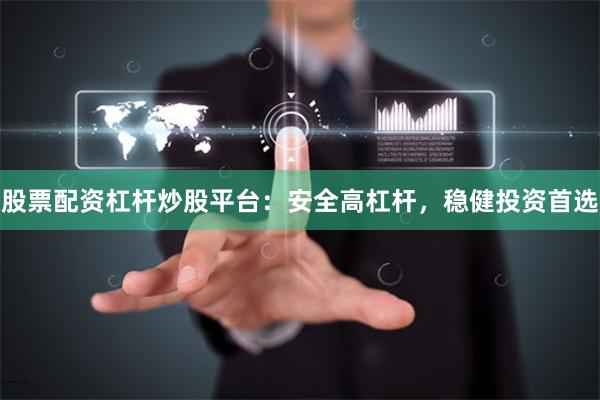 股票配资杠杆炒股平台：安全高杠杆，稳健投资首选